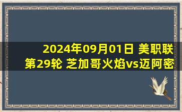 2024年09月01日 美职联第29轮 芝加哥火焰vs迈阿密国际 全场录像